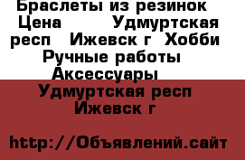 Браслеты из резинок › Цена ­ 45 - Удмуртская респ., Ижевск г. Хобби. Ручные работы » Аксессуары   . Удмуртская респ.,Ижевск г.